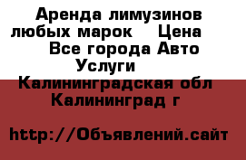 Аренда лимузинов любых марок. › Цена ­ 600 - Все города Авто » Услуги   . Калининградская обл.,Калининград г.